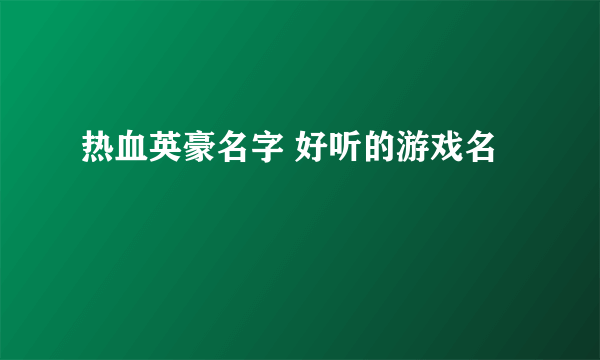 热血英豪名字 好听的游戏名