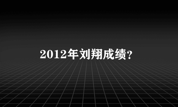 2012年刘翔成绩？