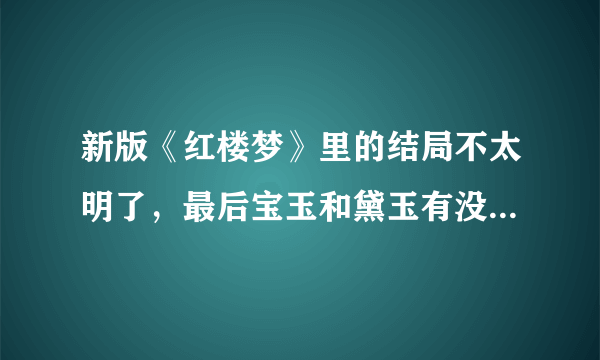 新版《红楼梦》里的结局不太明了，最后宝玉和黛玉有没有希望在太虚幻境想见？