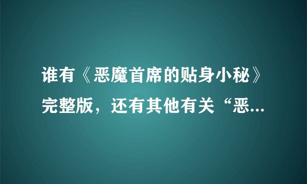 谁有《恶魔首席的贴身小秘》完整版，还有其他有关“恶魔总裁”的小说