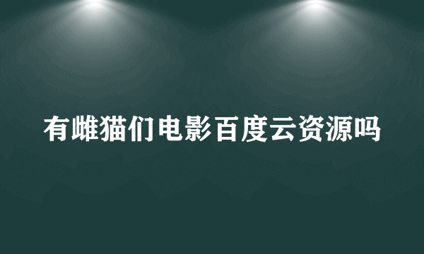 有雌猫们电影百度云资源吗