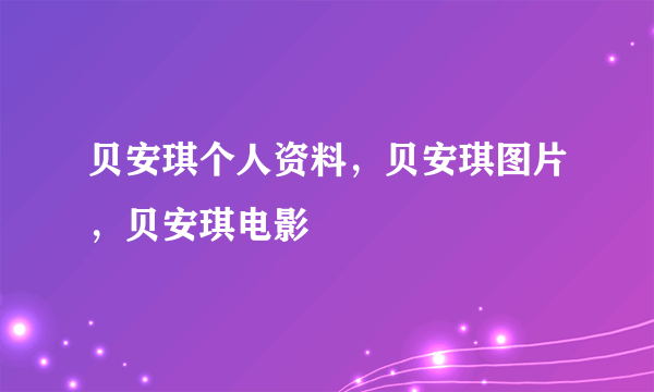 贝安琪个人资料，贝安琪图片，贝安琪电影