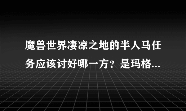 魔兽世界凄凉之地的半人马任务应该讨好哪一方？是玛格拉姆还是吉尔吉斯？