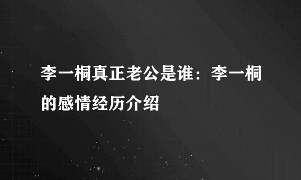 李一桐真正老公是谁：李一桐的感情经历介绍