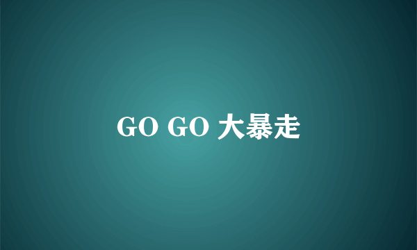 GO GO 大暴走