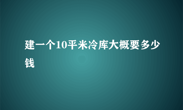 建一个10平米冷库大概要多少钱