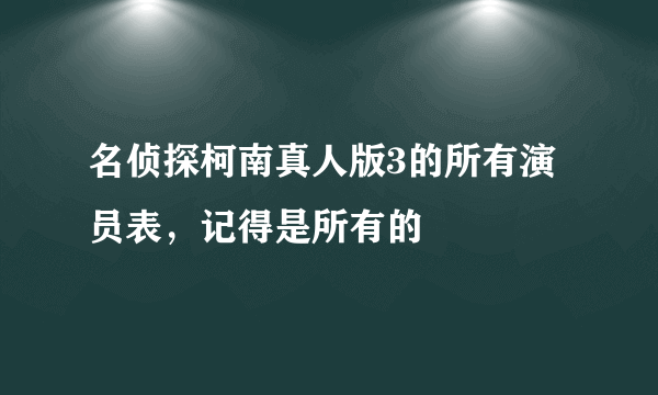 名侦探柯南真人版3的所有演员表，记得是所有的