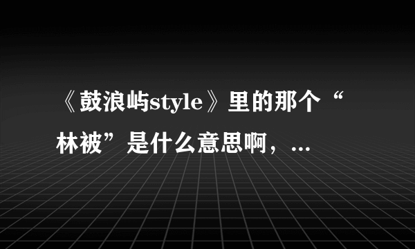 《鼓浪屿style》里的那个“林被”是什么意思啊，懂闽南语的人说下吧？