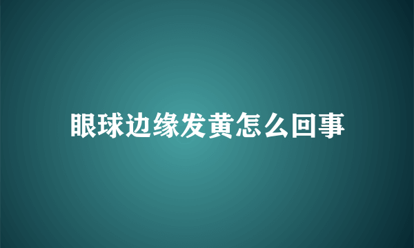 眼球边缘发黄怎么回事