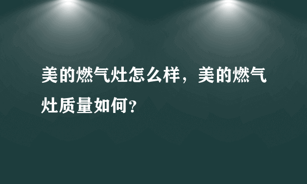 美的燃气灶怎么样，美的燃气灶质量如何？