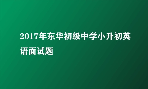 2017年东华初级中学小升初英语面试题