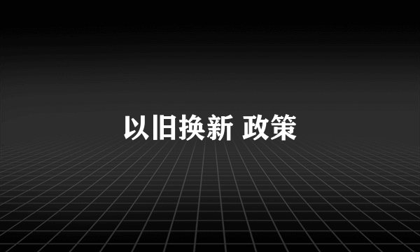 以旧换新 政策