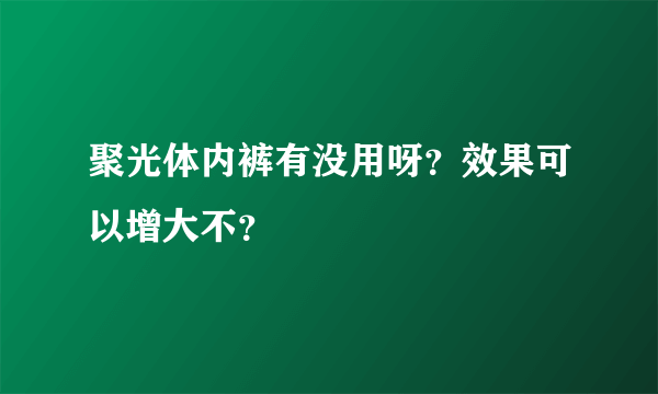 聚光体内裤有没用呀？效果可以增大不？