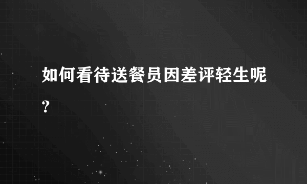 如何看待送餐员因差评轻生呢？