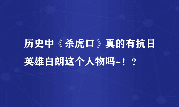 历史中《杀虎口》真的有抗日英雄白朗这个人物吗~！？