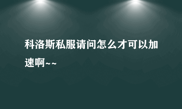 科洛斯私服请问怎么才可以加速啊~~