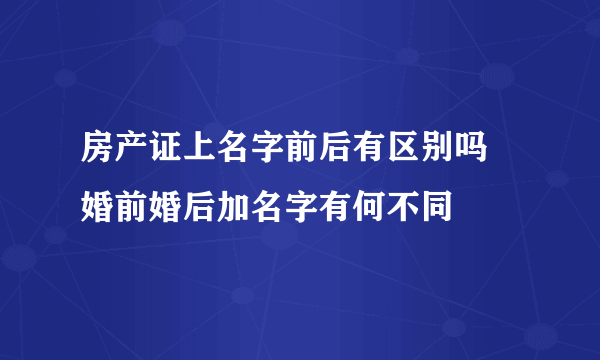 房产证上名字前后有区别吗 婚前婚后加名字有何不同