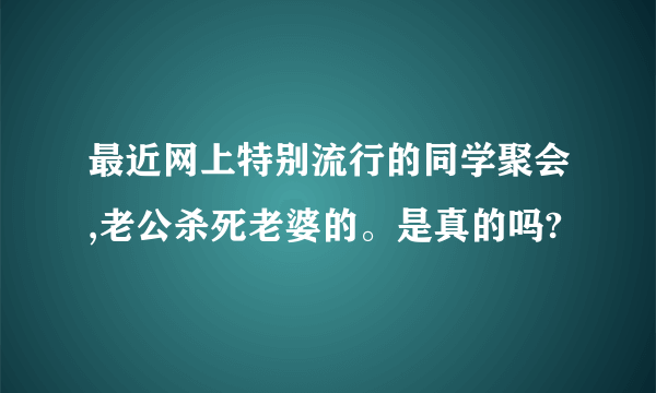 最近网上特别流行的同学聚会,老公杀死老婆的。是真的吗?