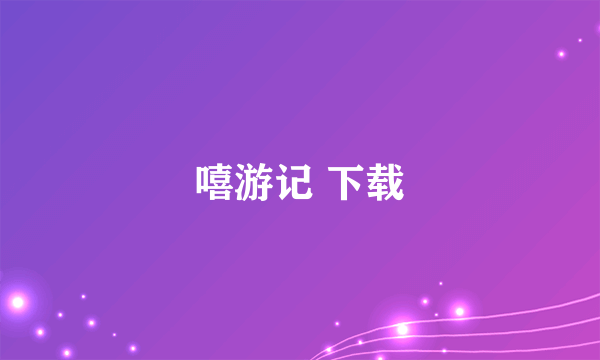 嘻游记 下载