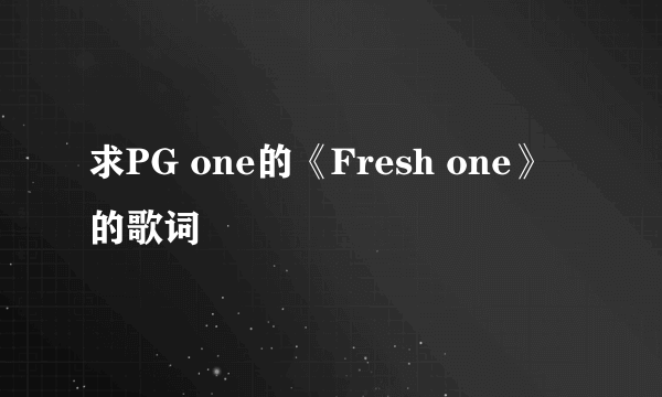 求PG one的《Fresh one》的歌词