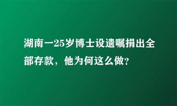 湖南一25岁博士设遗嘱捐出全部存款，他为何这么做？