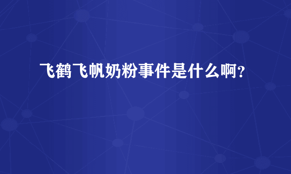 飞鹤飞帆奶粉事件是什么啊？