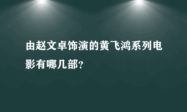 由赵文卓饰演的黄飞鸿系列电影有哪几部？