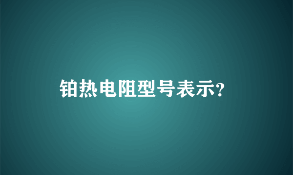 铂热电阻型号表示？