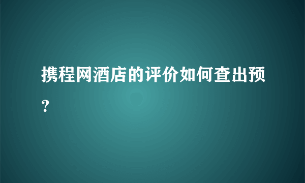 携程网酒店的评价如何查出预？