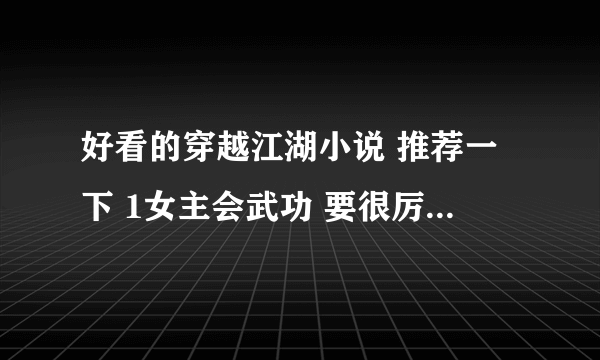 好看的穿越江湖小说 推荐一下 1女主会武功 要很厉害 2男主最好有点冷漠 然后很宠爱女主 3一定要江湖