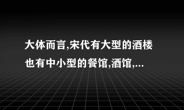 大体而言,宋代有大型的酒楼也有中小型的餐馆,酒馆,还有茶楼