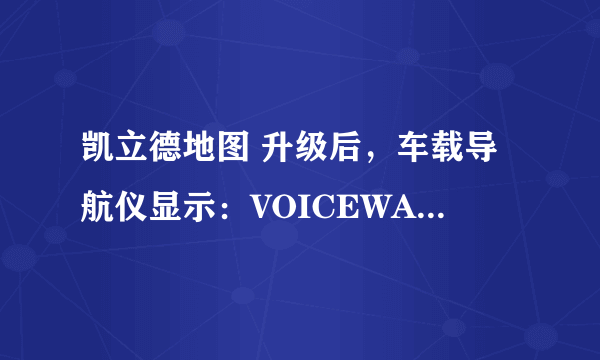 凯立德地图 升级后，车载导航仪显示：VOICEWAVE.VPK文件不存在，季系统不能正常运行。 我