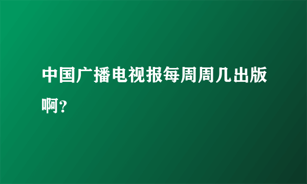 中国广播电视报每周周几出版啊？