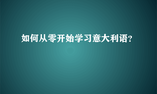 如何从零开始学习意大利语？