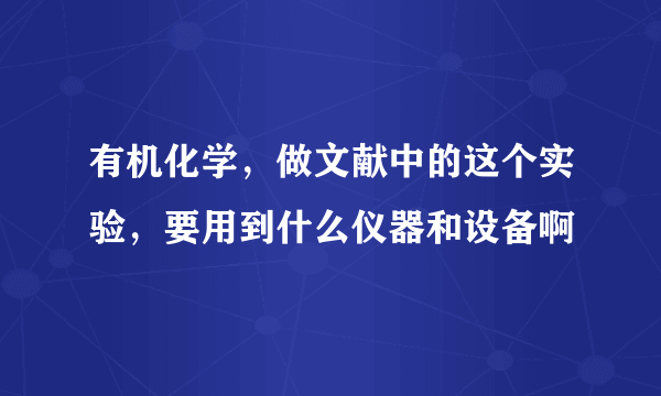 有机化学，做文献中的这个实验，要用到什么仪器和设备啊