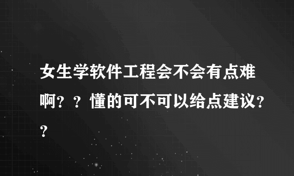 女生学软件工程会不会有点难啊？？懂的可不可以给点建议？？