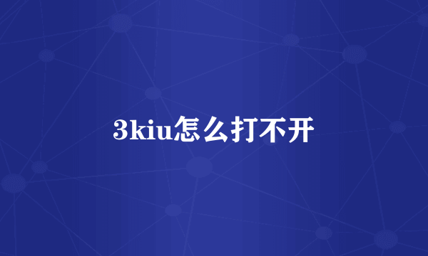 3kiu怎么打不开