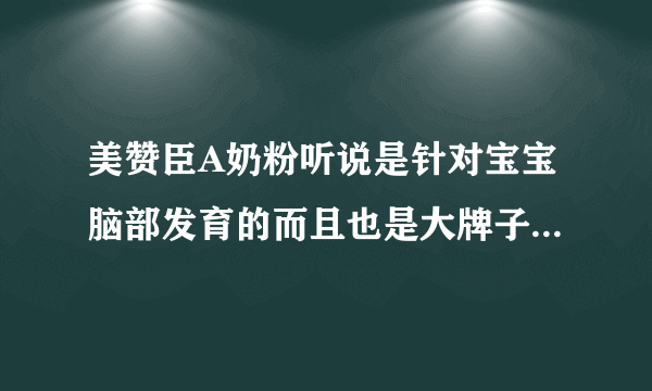 美赞臣A奶粉听说是针对宝宝脑部发育的而且也是大牌子，大家觉得如何呢？