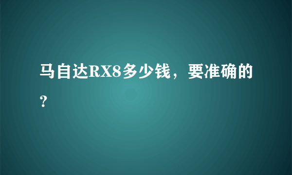 马自达RX8多少钱，要准确的？