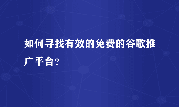 如何寻找有效的免费的谷歌推广平台？