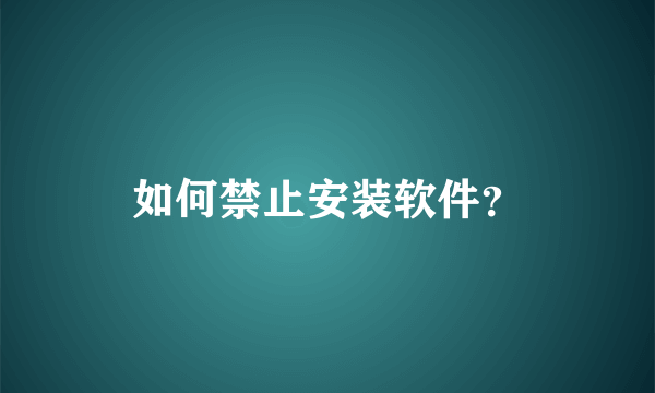 如何禁止安装软件？