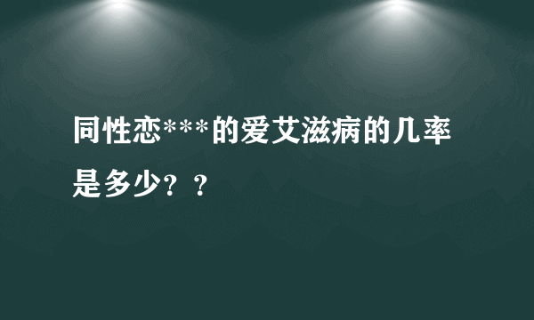 同性恋***的爱艾滋病的几率是多少？？