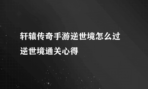 轩辕传奇手游逆世境怎么过 逆世境通关心得