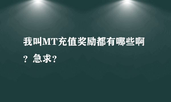 我叫MT充值奖励都有哪些啊？急求？