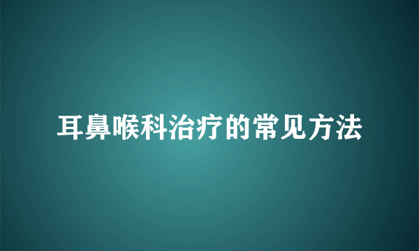 耳鼻喉科治疗的常见方法