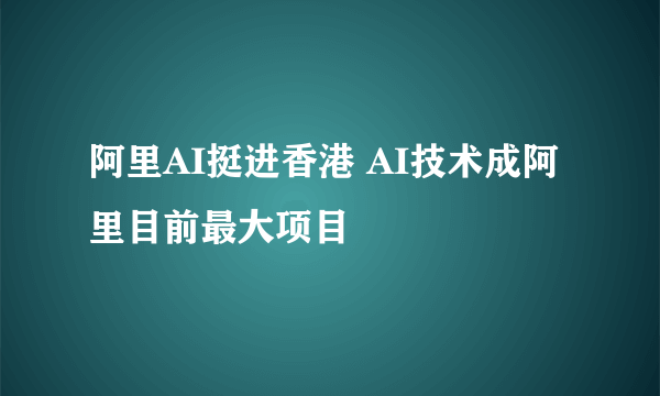 阿里AI挺进香港 AI技术成阿里目前最大项目