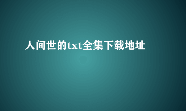 人间世的txt全集下载地址