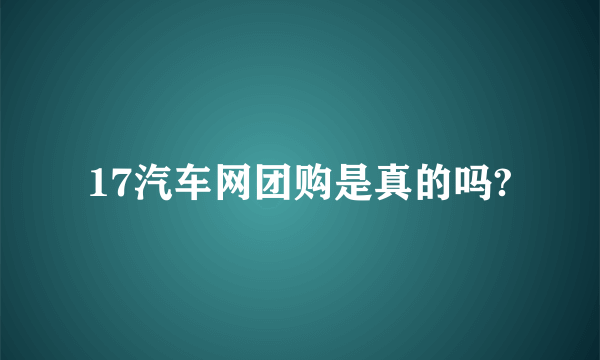 17汽车网团购是真的吗?