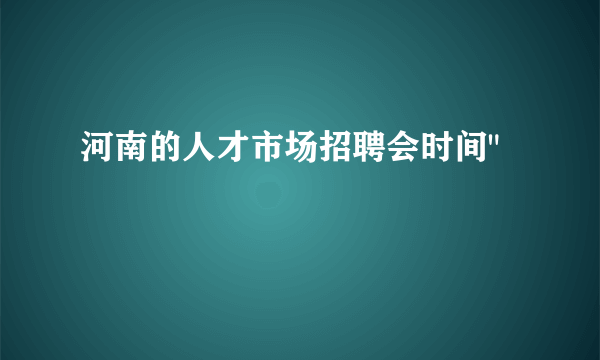 河南的人才市场招聘会时间