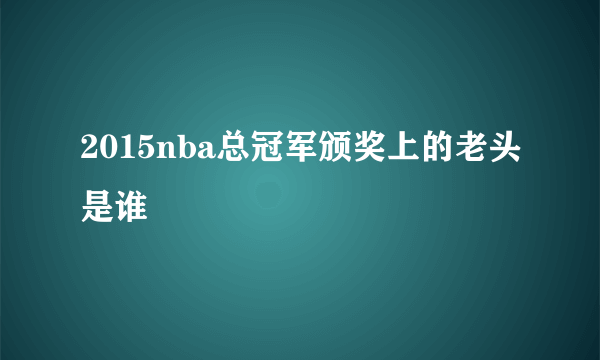 2015nba总冠军颁奖上的老头是谁